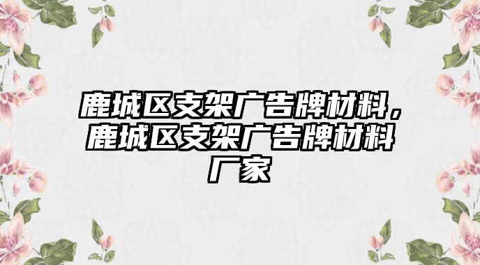 鹿城區(qū)支架廣告牌材料，鹿城區(qū)支架廣告牌材料廠家