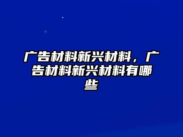 廣告材料新興材料，廣告材料新興材料有哪些