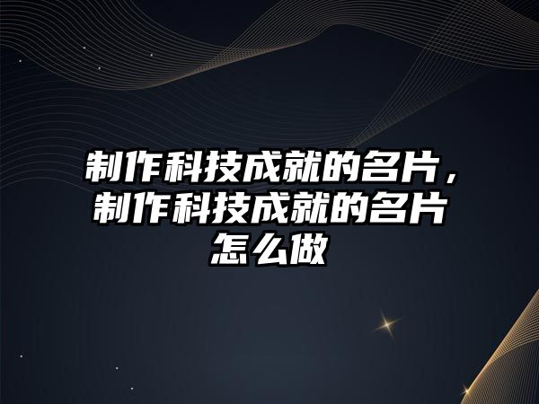 制作科技成就的名片，制作科技成就的名片怎么做