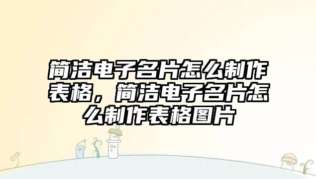 簡(jiǎn)潔電子名片怎么制作表格，簡(jiǎn)潔電子名片怎么制作表格圖片