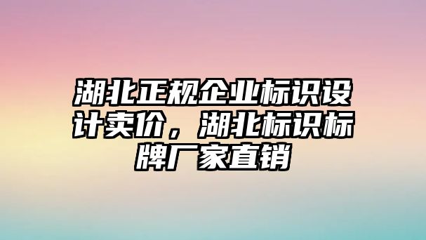 湖北正規(guī)企業(yè)標識設計賣價，湖北標識標牌廠家直銷