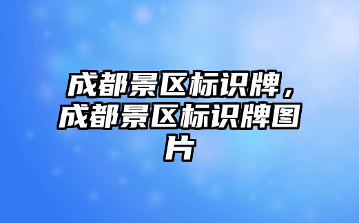 成都景區(qū)標(biāo)識(shí)牌，成都景區(qū)標(biāo)識(shí)牌圖片