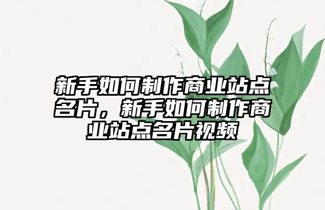 新手如何制作商業(yè)站點名片，新手如何制作商業(yè)站點名片視頻