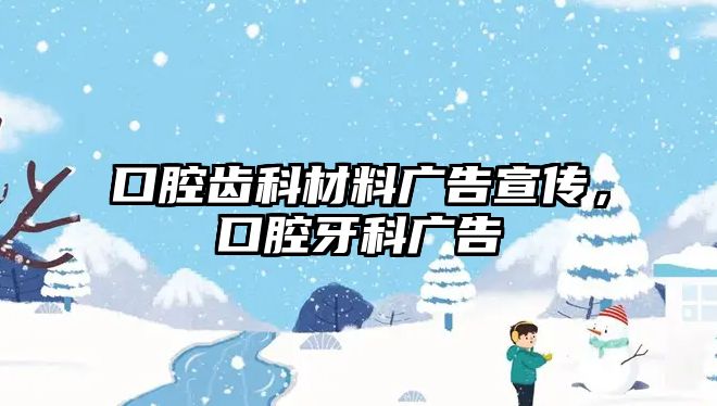 口腔齒科材料廣告宣傳，口腔牙科廣告