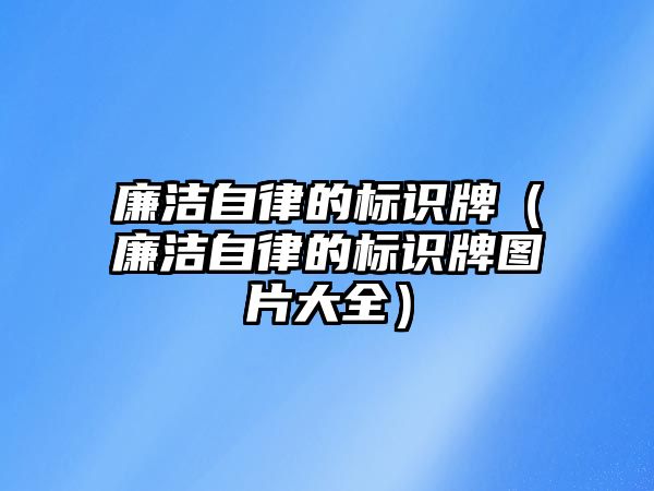 廉潔自律的標(biāo)識(shí)牌（廉潔自律的標(biāo)識(shí)牌圖片大全）