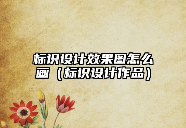 標(biāo)識(shí)設(shè)計(jì)效果圖怎么畫(huà)（標(biāo)識(shí)設(shè)計(jì)作品）