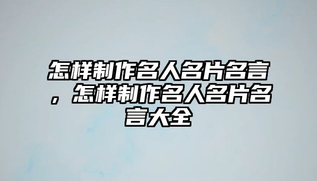 怎樣制作名人名片名言，怎樣制作名人名片名言大全