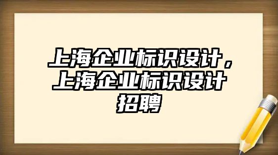 上海企業(yè)標識設計，上海企業(yè)標識設計招聘