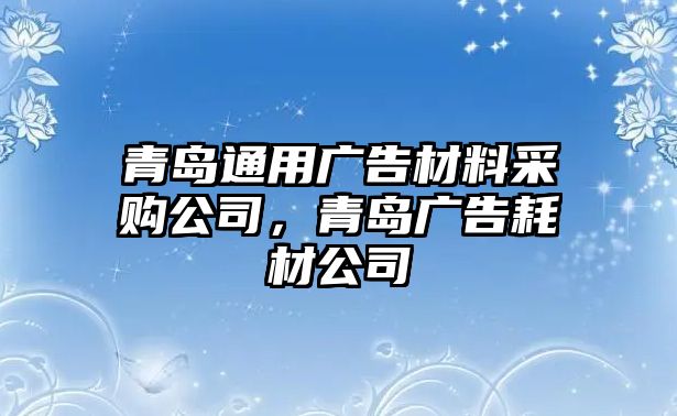 青島通用廣告材料采購公司，青島廣告耗材公司