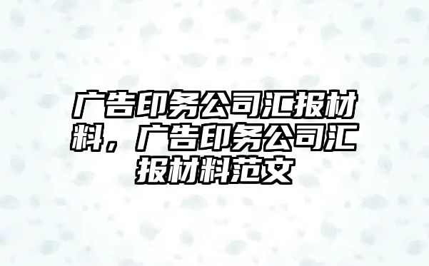 廣告印務公司匯報材料，廣告印務公司匯報材料范文