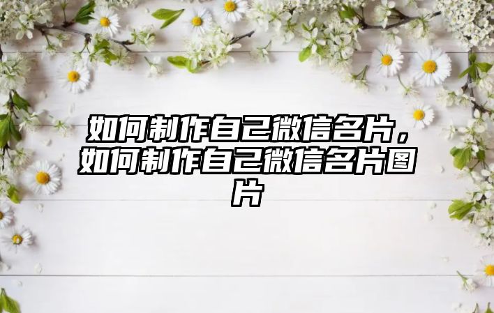 如何制作自己微信名片，如何制作自己微信名片圖片