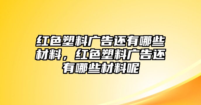 紅色塑料廣告還有哪些材料，紅色塑料廣告還有哪些材料呢