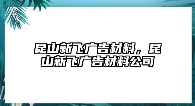 昆山新飛廣告材料，昆山新飛廣告材料公司