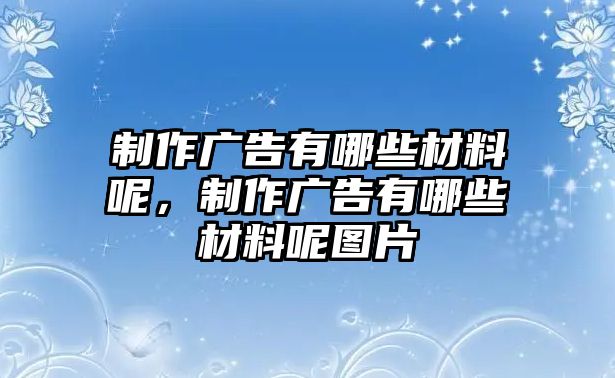 制作廣告有哪些材料呢，制作廣告有哪些材料呢圖片