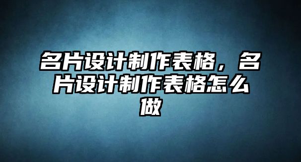 名片設計制作表格，名片設計制作表格怎么做