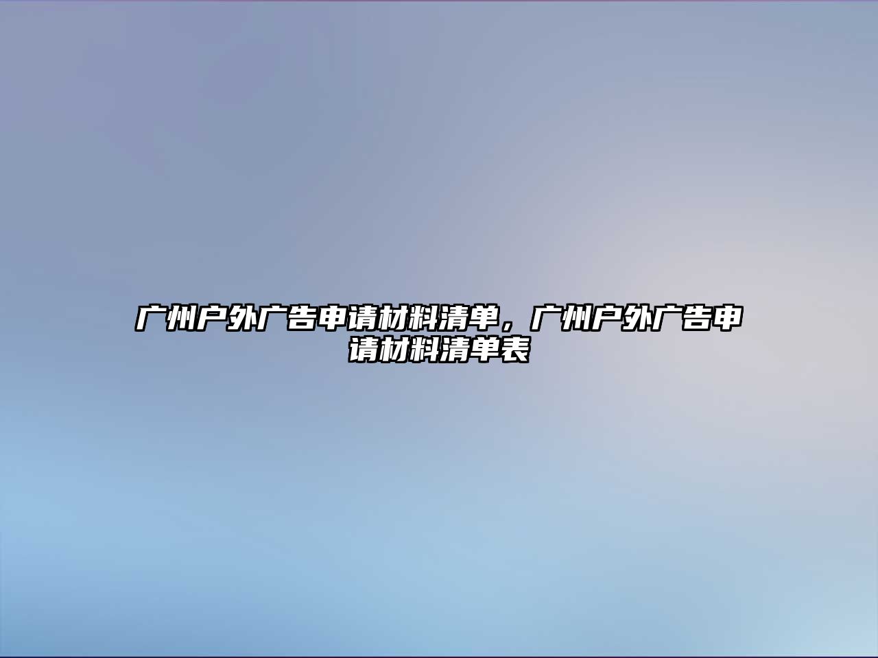 廣州戶外廣告申請材料清單，廣州戶外廣告申請材料清單表