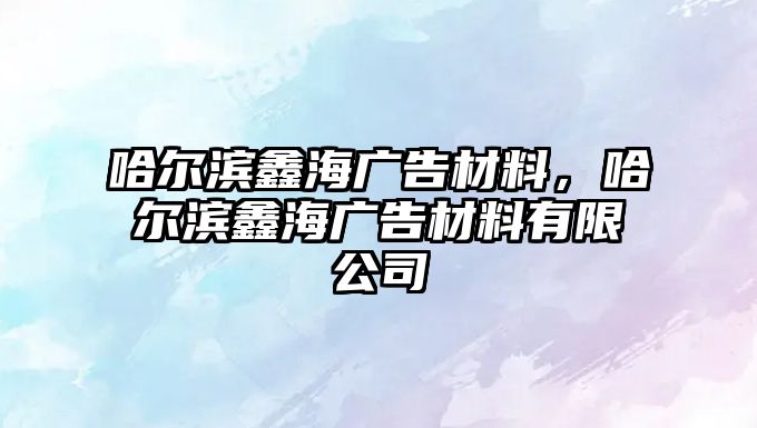 哈爾濱鑫海廣告材料，哈爾濱鑫海廣告材料有限公司