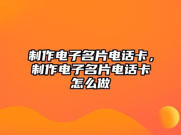 制作電子名片電話卡，制作電子名片電話卡怎么做