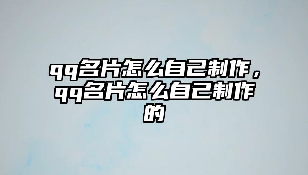 qq名片怎么自己制作，qq名片怎么自己制作的