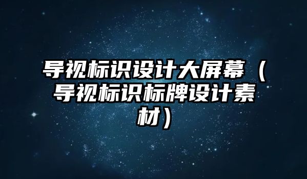 導視標識設計大屏幕（導視標識標牌設計素材）