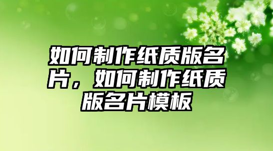 如何制作紙質版名片，如何制作紙質版名片模板