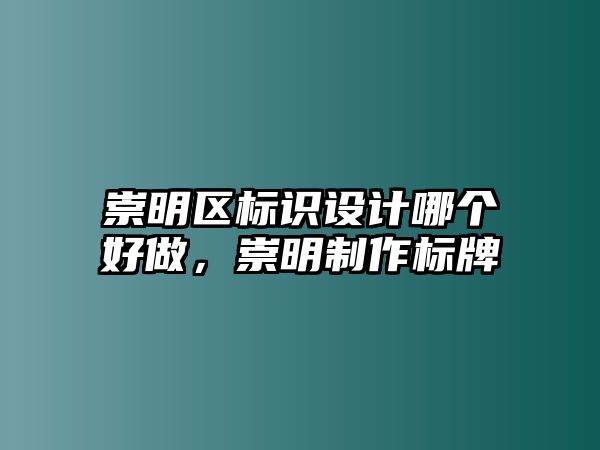 崇明區(qū)標(biāo)識(shí)設(shè)計(jì)哪個(gè)好做，崇明制作標(biāo)牌