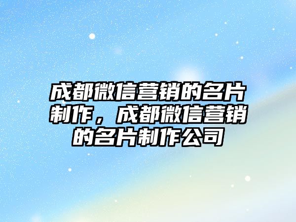 成都微信營銷的名片制作，成都微信營銷的名片制作公司