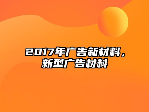 2017年廣告新材料，新型廣告材料