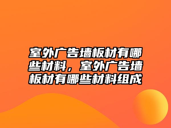 室外廣告墻板材有哪些材料，室外廣告墻板材有哪些材料組成