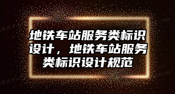 地鐵車站服務(wù)類標(biāo)識設(shè)計，地鐵車站服務(wù)類標(biāo)識設(shè)計規(guī)范