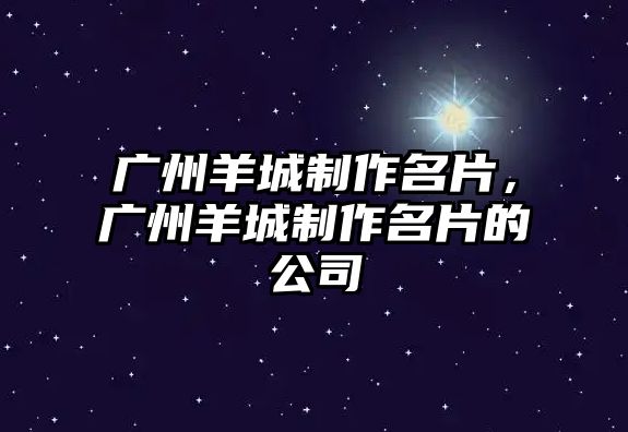 廣州羊城制作名片，廣州羊城制作名片的公司