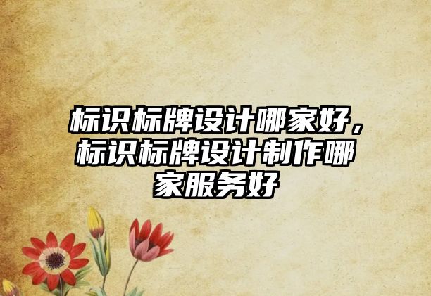 標(biāo)識(shí)標(biāo)牌設(shè)計(jì)哪家好，標(biāo)識(shí)標(biāo)牌設(shè)計(jì)制作哪家服務(wù)好