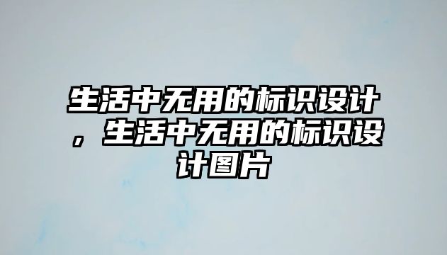 生活中無(wú)用的標(biāo)識(shí)設(shè)計(jì)，生活中無(wú)用的標(biāo)識(shí)設(shè)計(jì)圖片