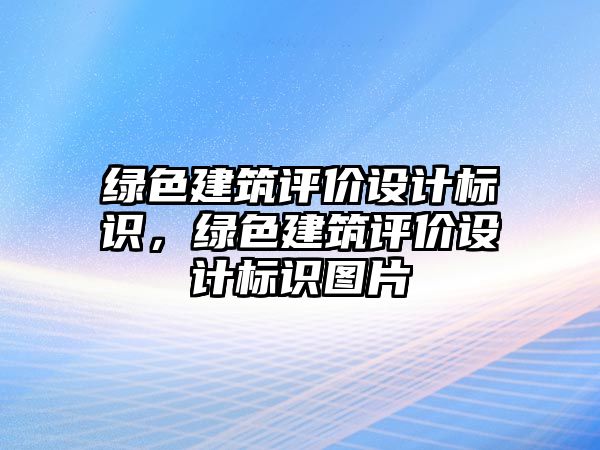 綠色建筑評價設計標識，綠色建筑評價設計標識圖片