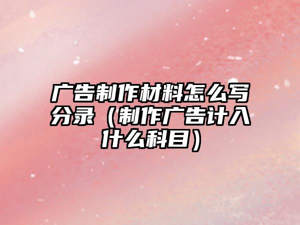 廣告制作材料怎么寫分錄（制作廣告計入什么科目）