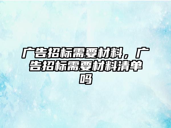 廣告招標需要材料，廣告招標需要材料清單嗎