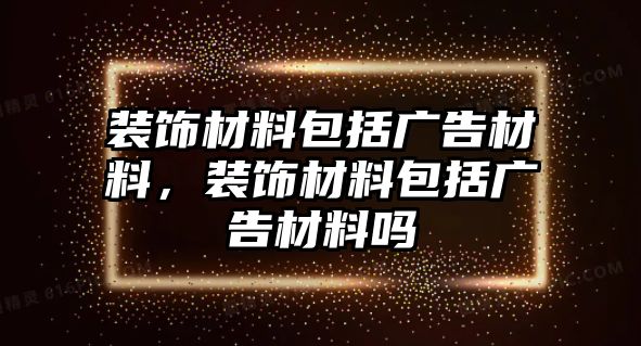 裝飾材料包括廣告材料，裝飾材料包括廣告材料嗎