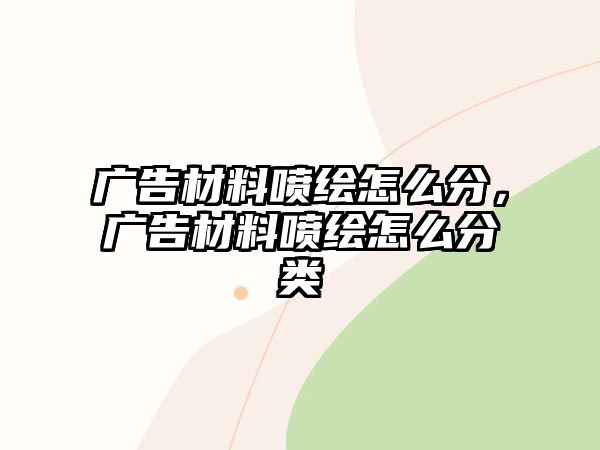 廣告材料噴繪怎么分，廣告材料噴繪怎么分類