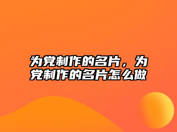 為黨制作的名片，為黨制作的名片怎么做