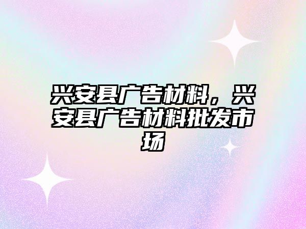 興安縣廣告材料，興安縣廣告材料批發(fā)市場