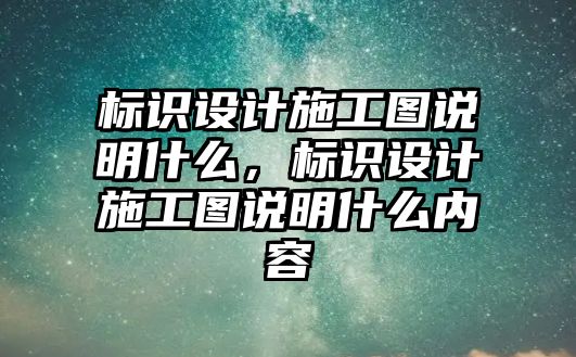 標(biāo)識設(shè)計施工圖說明什么，標(biāo)識設(shè)計施工圖說明什么內(nèi)容