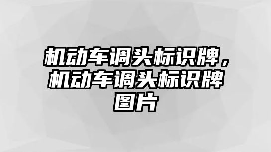 機(jī)動車調(diào)頭標(biāo)識牌，機(jī)動車調(diào)頭標(biāo)識牌圖片