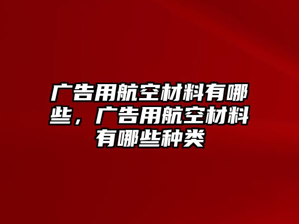 廣告用航空材料有哪些，廣告用航空材料有哪些種類