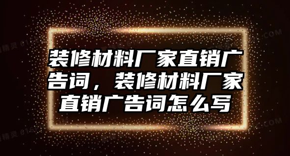 裝修材料廠家直銷廣告詞，裝修材料廠家直銷廣告詞怎么寫(xiě)