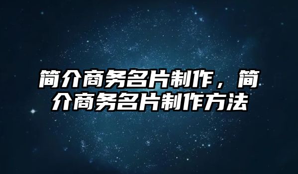 簡介商務(wù)名片制作，簡介商務(wù)名片制作方法