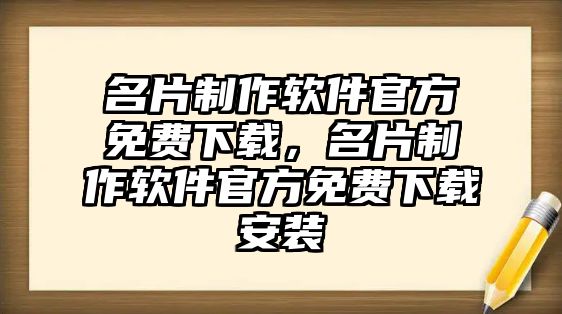 名片制作軟件官方免費(fèi)下載，名片制作軟件官方免費(fèi)下載安裝