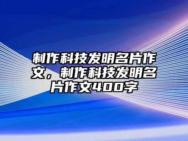 制作科技發(fā)明名片作文，制作科技發(fā)明名片作文400字