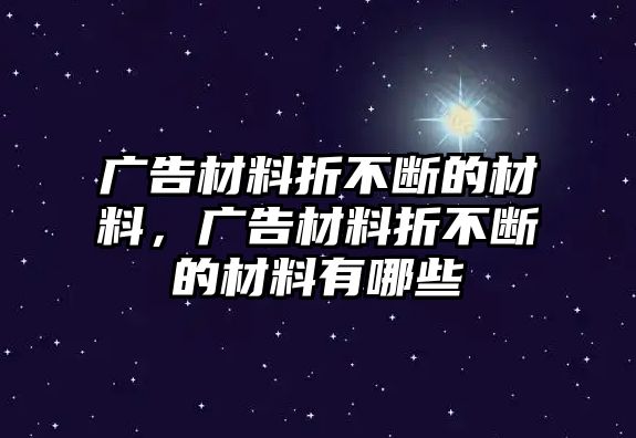 廣告材料折不斷的材料，廣告材料折不斷的材料有哪些