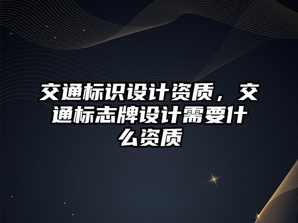 交通標識設計資質，交通標志牌設計需要什么資質