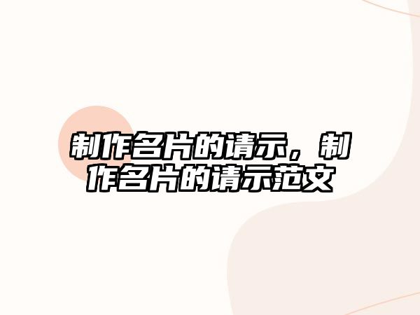 制作名片的請(qǐng)示，制作名片的請(qǐng)示范文